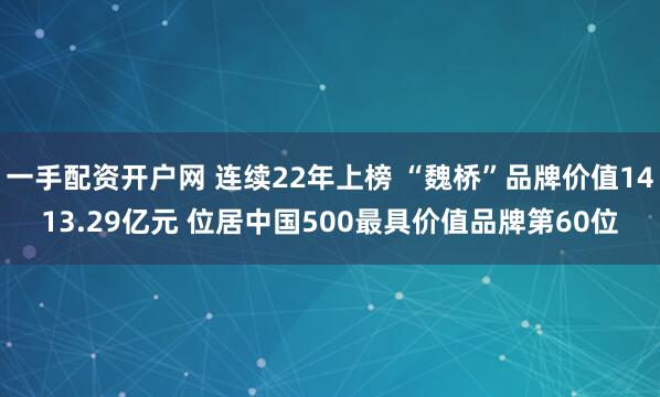 一手配资开户网 连续22年上榜 “魏桥”品牌价值1413.29亿元 位居中国500最具价值品牌第60位