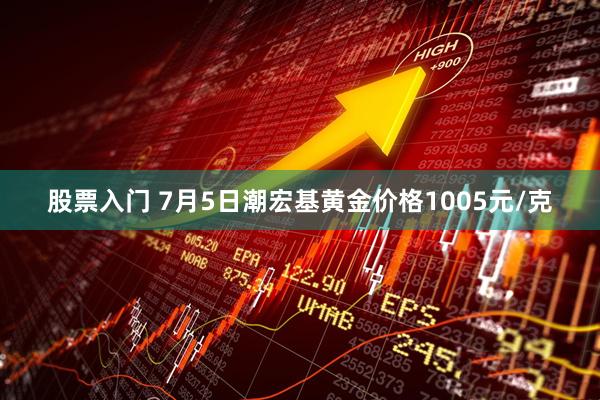 股票入门 7月5日潮宏基黄金价格1005元/克
