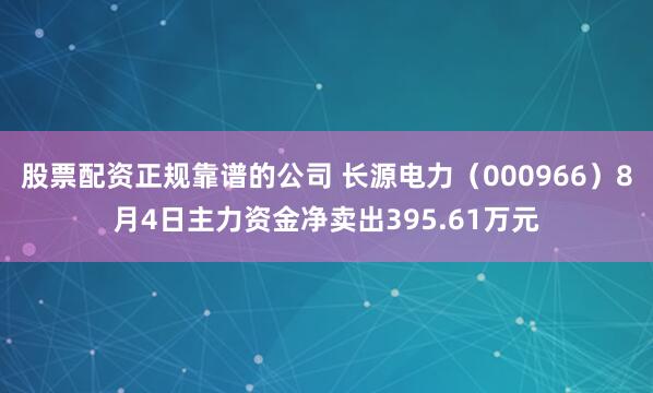 股票配资正规靠谱的公司 长源电力（000966）8月4日主力资金净卖出395.61万元