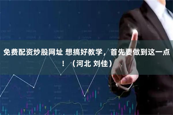 免费配资炒股网址 想搞好教学，首先要做到这一点！（河北 刘佳）