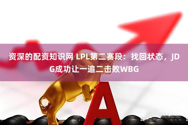 资深的配资知识网 LPL第二赛段：找回状态，JDG成功让一追二击败WBG