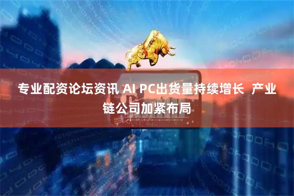 专业配资论坛资讯 AI PC出货量持续增长  产业链公司加紧布局